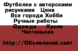 Футболки с авторскими рисунками › Цена ­ 990 - Все города Хобби. Ручные работы » Одежда   . Крым,Чистенькая